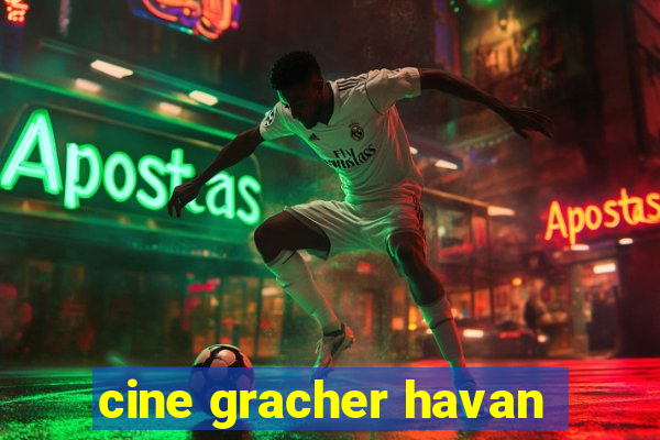 cine gracher havan